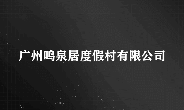 广州鸣泉居度假村有限公司