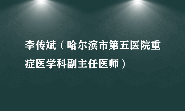 李传斌（哈尔滨市第五医院重症医学科副主任医师）