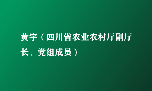 黄宇（四川省农业农村厅副厅长、党组成员）