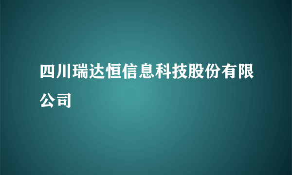 四川瑞达恒信息科技股份有限公司