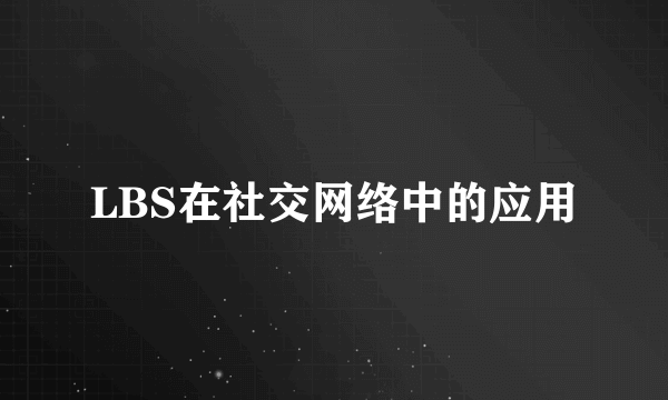 LBS在社交网络中的应用