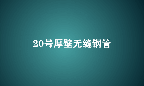 20号厚壁无缝钢管