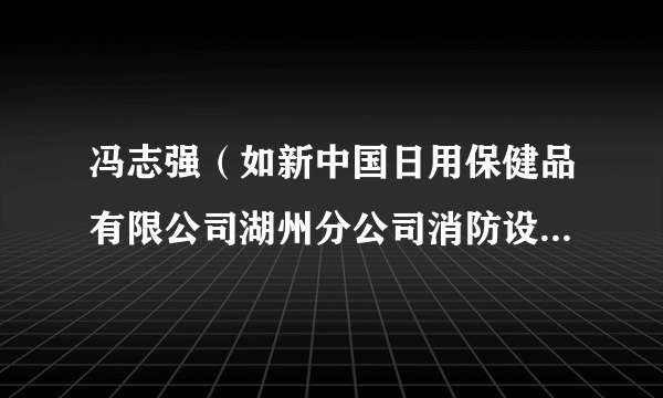 冯志强（如新中国日用保健品有限公司湖州分公司消防设施操作员）