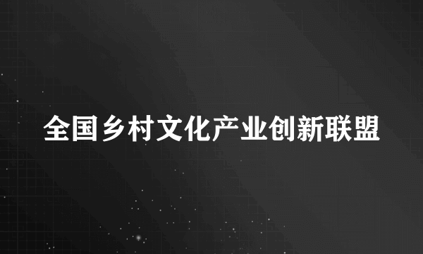 全国乡村文化产业创新联盟