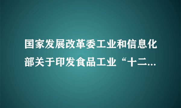 国家发展改革委工业和信息化部关于印发食品工业“十二五”发展规划的通知