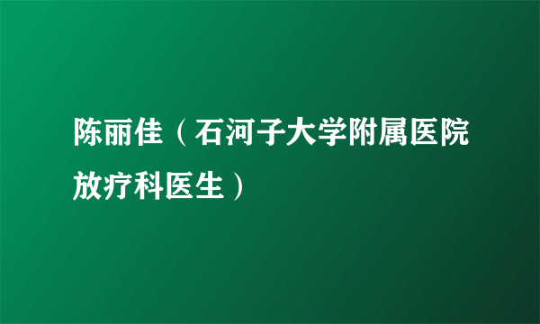 陈丽佳（石河子大学附属医院放疗科医生）