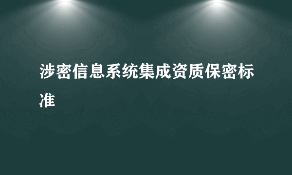 涉密信息系统集成资质保密标准