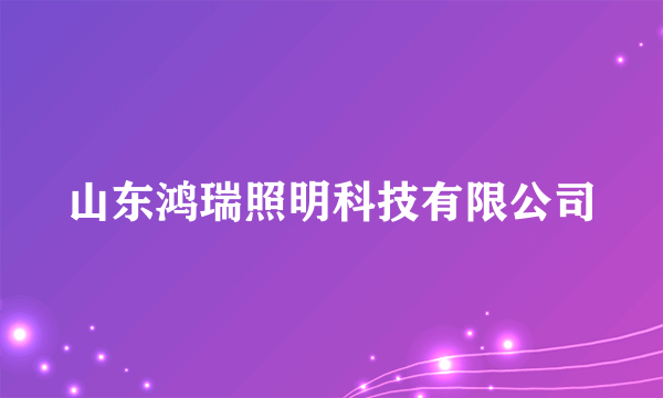 山东鸿瑞照明科技有限公司