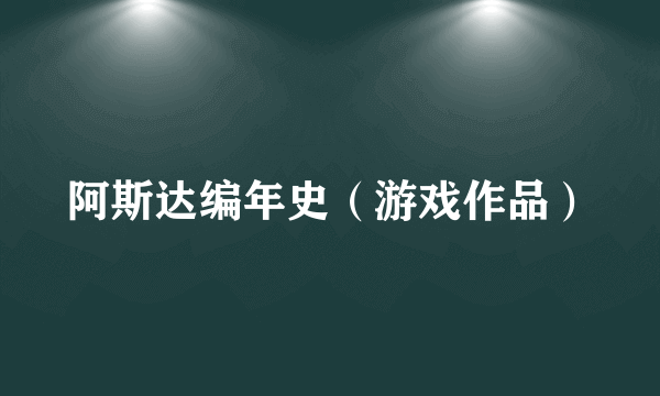 阿斯达编年史（游戏作品）