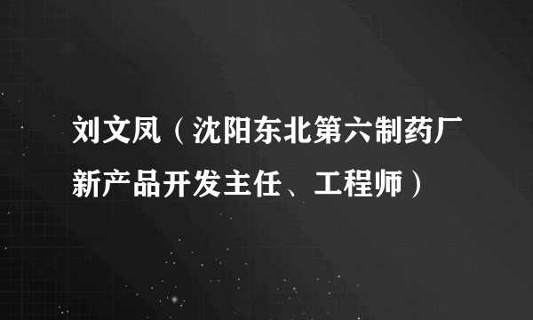 刘文凤（沈阳东北第六制药厂新产品开发主任、工程师）