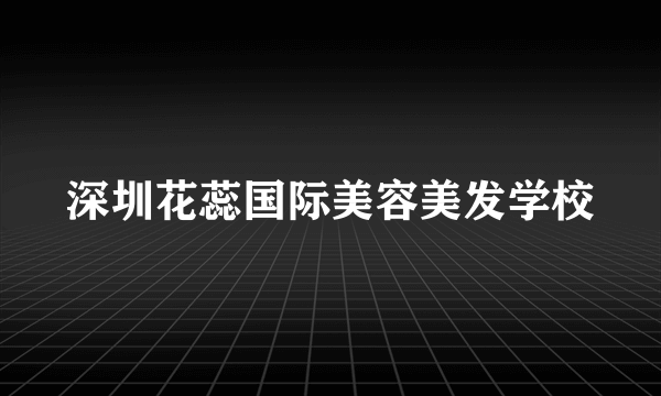 深圳花蕊国际美容美发学校