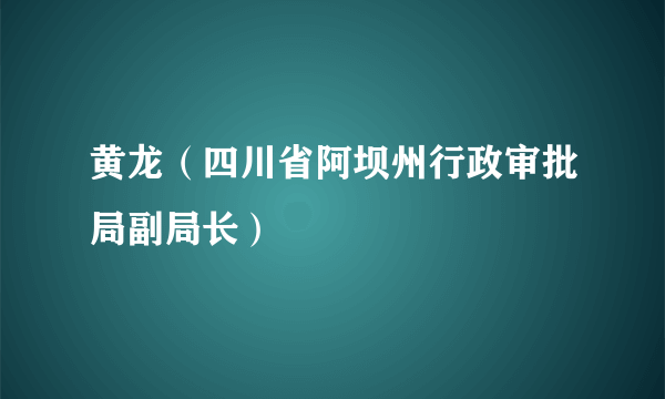 黄龙（四川省阿坝州行政审批局副局长）