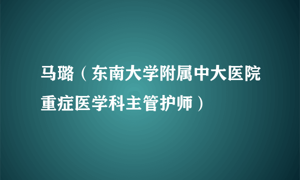 马璐（东南大学附属中大医院重症医学科主管护师）