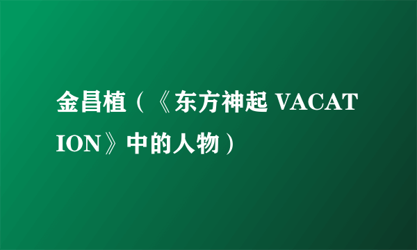 金昌植（《东方神起 VACATION》中的人物）