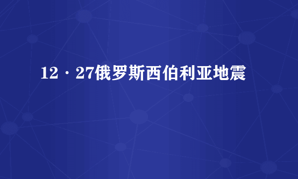 12·27俄罗斯西伯利亚地震