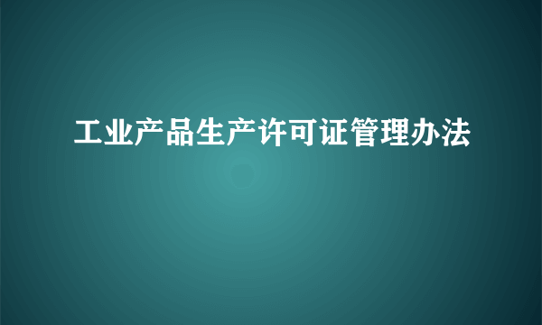 工业产品生产许可证管理办法