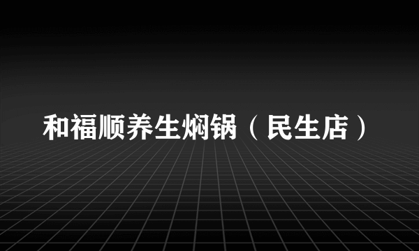 和福顺养生焖锅（民生店）