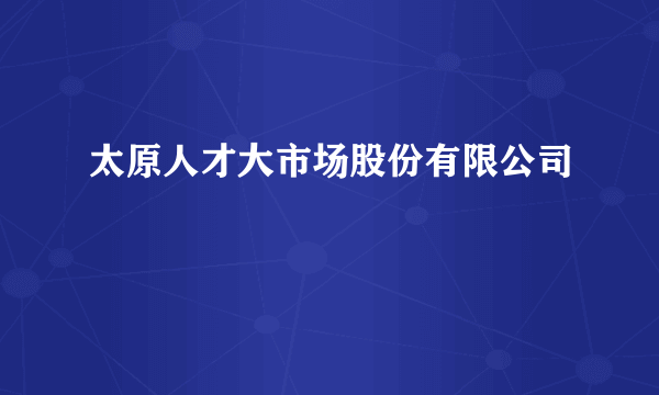 太原人才大市场股份有限公司