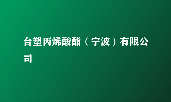 台塑丙烯酸酯（宁波）有限公司