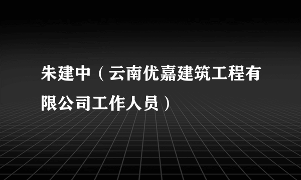 朱建中（云南优嘉建筑工程有限公司工作人员）