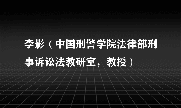 李影（中国刑警学院法律部刑事诉讼法教研室，教授）