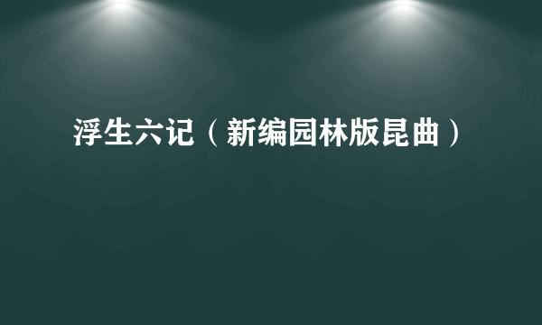 浮生六记（新编园林版昆曲）