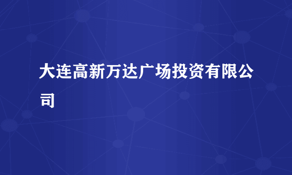 大连高新万达广场投资有限公司