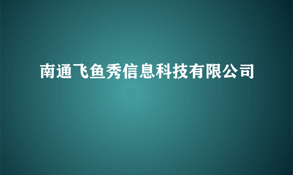 南通飞鱼秀信息科技有限公司