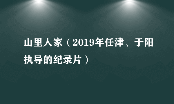 山里人家（2019年任津、于阳执导的纪录片）