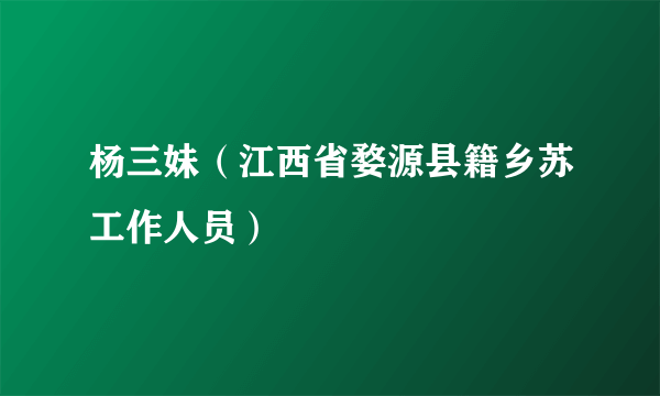 杨三妹（江西省婺源县籍乡苏工作人员）