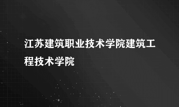 江苏建筑职业技术学院建筑工程技术学院