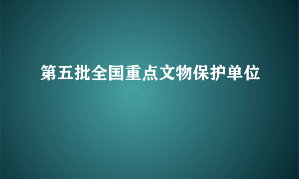 第五批全国重点文物保护单位