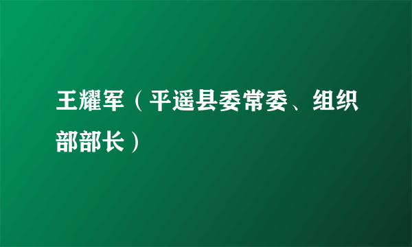 王耀军（平遥县委常委、组织部部长）