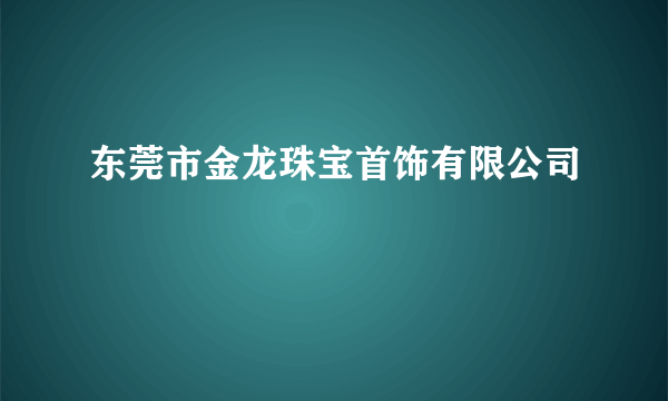 东莞市金龙珠宝首饰有限公司