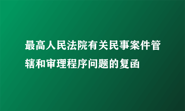 最高人民法院有关民事案件管辖和审理程序问题的复函