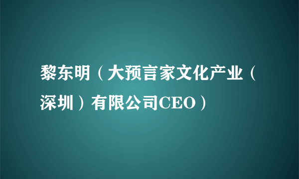 黎东明（大预言家文化产业（深圳）有限公司CEO）