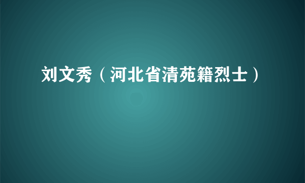 刘文秀（河北省清苑籍烈士）