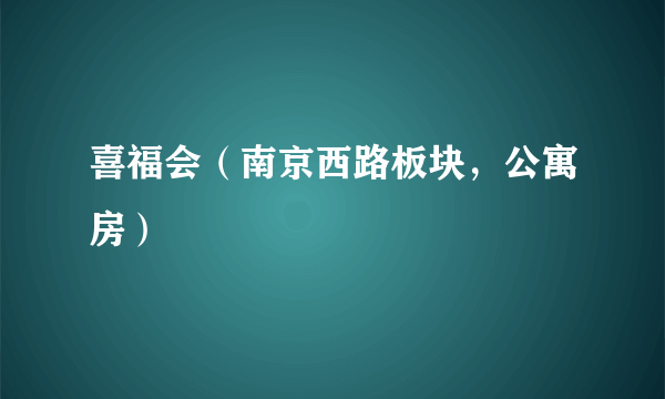 喜福会（南京西路板块，公寓房）