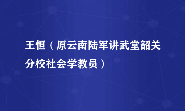 王恒（原云南陆军讲武堂韶关分校社会学教员）