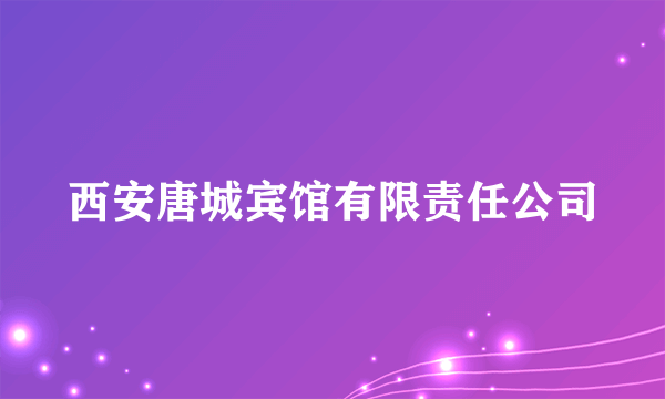 西安唐城宾馆有限责任公司