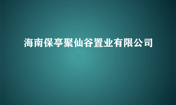 海南保亭聚仙谷置业有限公司