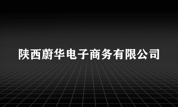 陕西蔚华电子商务有限公司