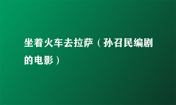 坐着火车去拉萨（孙召民编剧的电影）