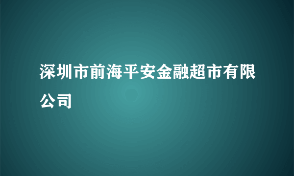 深圳市前海平安金融超市有限公司