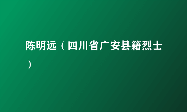 陈明远（四川省广安县籍烈士）