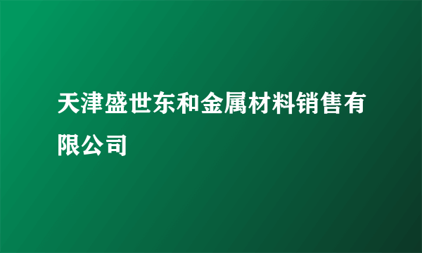 天津盛世东和金属材料销售有限公司