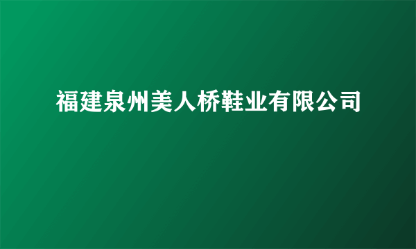 福建泉州美人桥鞋业有限公司