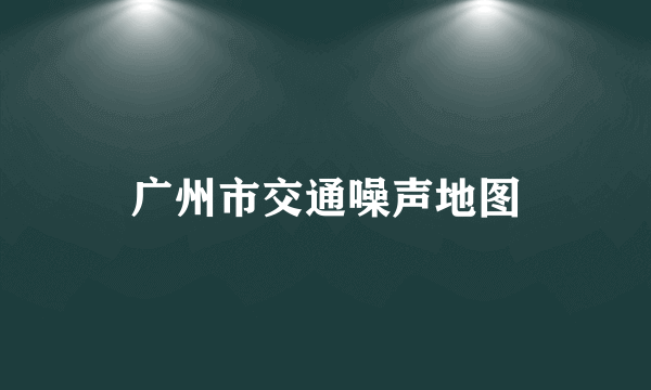 广州市交通噪声地图