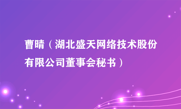 曹晴（湖北盛天网络技术股份有限公司董事会秘书）