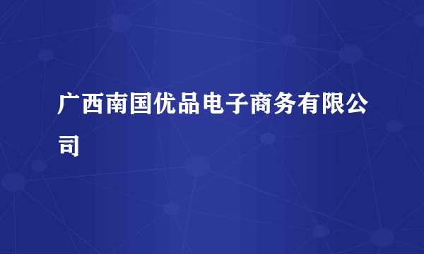 广西南国优品电子商务有限公司